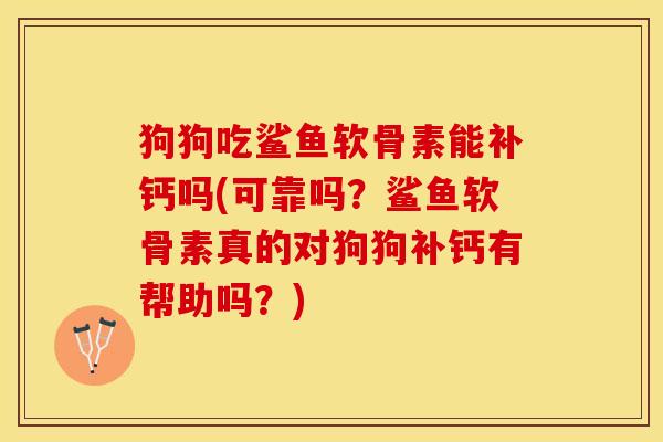 狗狗吃鲨鱼软骨素能补钙吗(可靠吗？鲨鱼软骨素真的对狗狗补钙有帮助吗？)