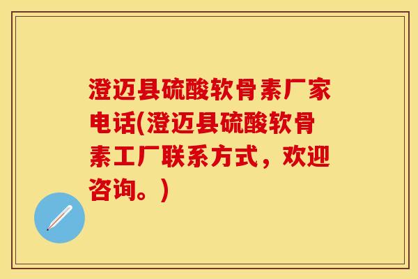 澄迈县硫酸软骨素厂家电话(澄迈县硫酸软骨素工厂联系方式，欢迎咨询。)