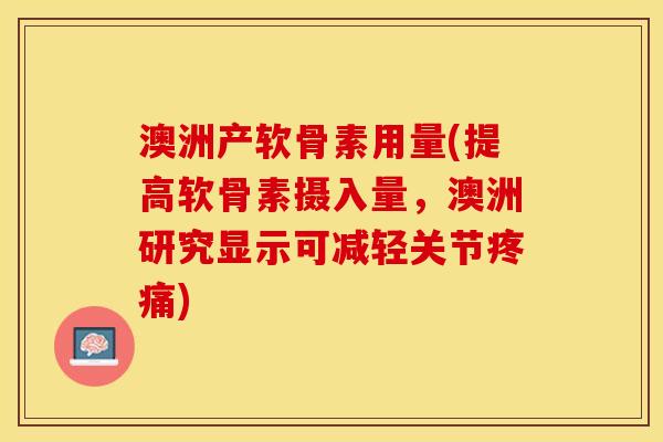 澳洲产软骨素用量(提高软骨素摄入量，澳洲研究显示可减轻关节疼痛)