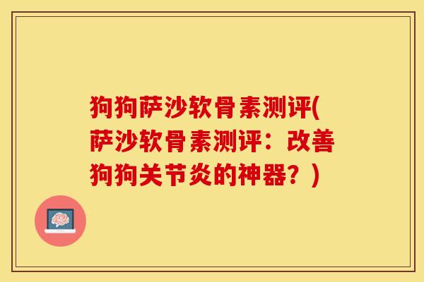狗狗萨沙软骨素测评(萨沙软骨素测评：改善狗狗的神器？)