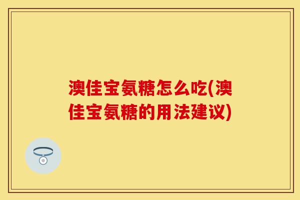 澳佳宝氨糖怎么吃(澳佳宝氨糖的用法建议)