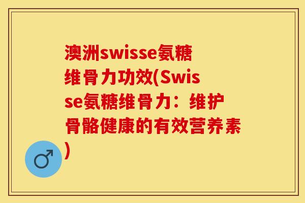 澳洲swisse氨糖维骨力功效(Swisse氨糖维骨力：维护骨骼健康的有效营养素)