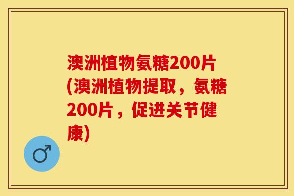 澳洲植物氨糖200片(澳洲植物提取,氨糖200片,促进关节健康) 澳洲植物氨糖200片(澳洲植物提取,氨糖200片,促进关节健康)