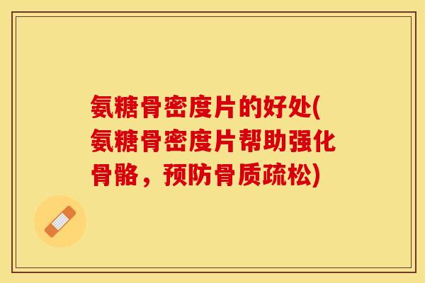 氨糖骨密度片的好处(氨糖骨密度片帮助强化骨骼,) 氨糖骨密度片的好处(氨糖骨密度片帮助强化骨骼,)