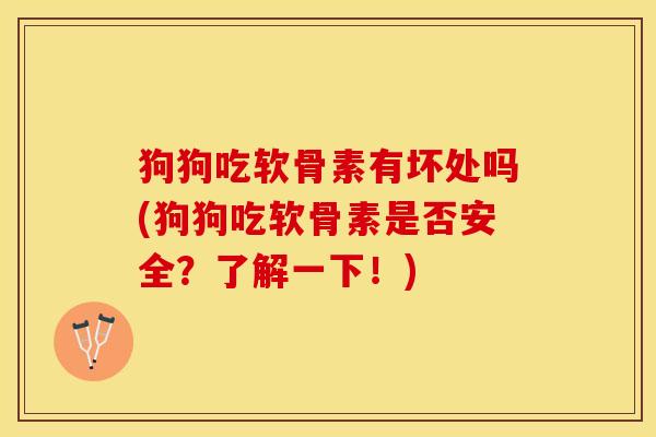 狗狗吃软骨素有坏处吗(狗狗吃软骨素是否安全?了解一下!) 狗狗吃软骨素有坏处吗(狗狗吃软骨素是否安全?了解一下!)