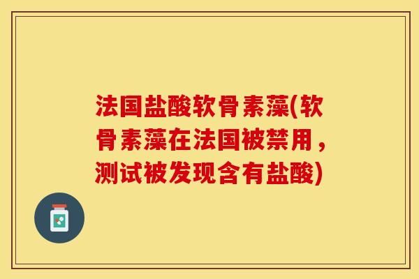 法国盐酸软骨素藻(软骨素藻在法国被禁用，测试被发现含有盐酸)
