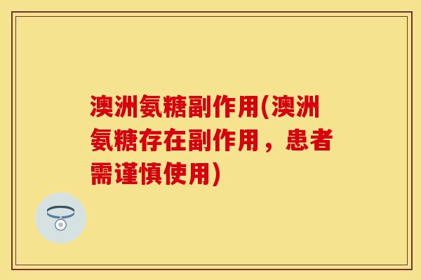澳洲氨糖副作用(澳洲氨糖存在副作用，患者需谨慎使用)