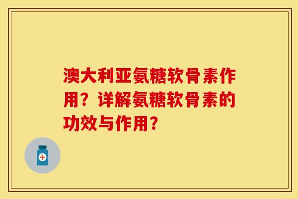 澳大利亚氨糖软骨素作用?详解氨糖软骨素的功效与作用? 澳大利亚氨糖软骨素作用?详解氨糖软骨素的功效与作用?