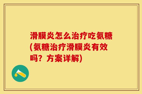 滑膜炎怎么治疗吃氨糖(氨糖治疗滑膜炎有效吗？方案详解)