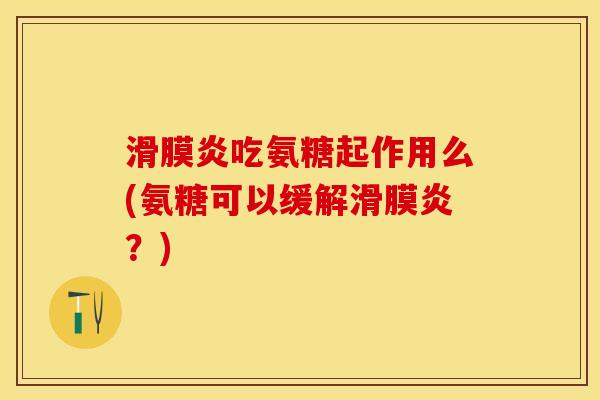 滑膜炎吃氨糖起作用么(氨糖可以缓解滑膜炎？)