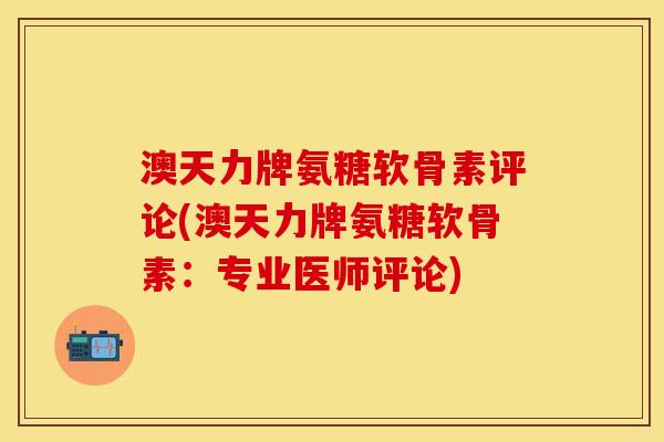 澳天力牌氨糖软骨素评论(澳天力牌氨糖软骨素:专业医师评论) 澳天力牌氨糖软骨素评论(澳天力牌氨糖软骨素:专业医师评论)