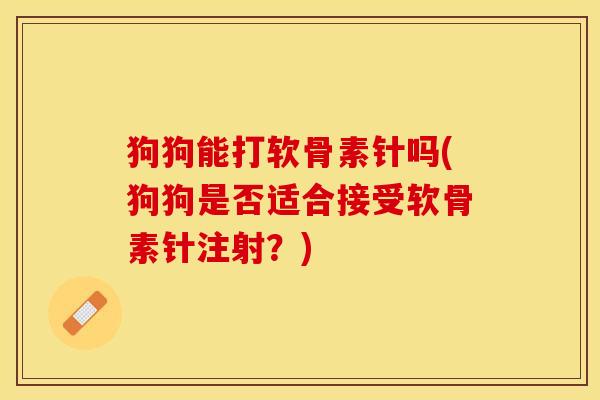 狗狗能打软骨素针吗(狗狗是否适合接受软骨素针注射？)
