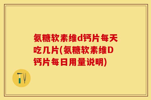 氨糖软素维d钙片每天吃几片(氨糖软素维D钙片每日用量说明)