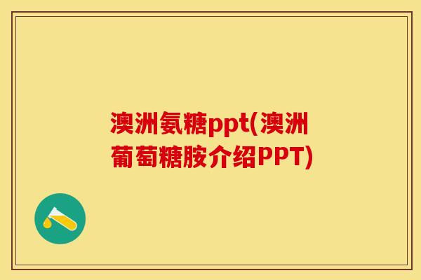 澳洲氨糖ppt(澳洲葡萄糖胺介绍PPT)