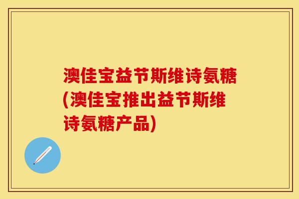 澳佳宝益节斯维诗氨糖(澳佳宝推出益节斯维诗氨糖产品)