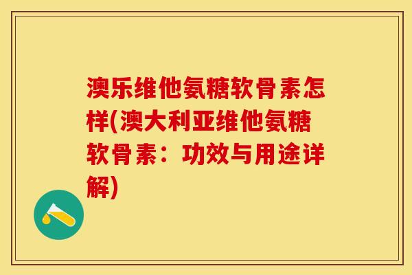 澳乐维他氨糖软骨素怎样(澳大利亚维他氨糖软骨素：功效与用途详解)