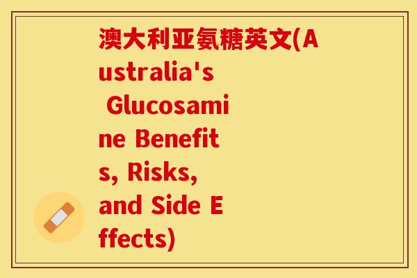 澳大利亚氨糖英文(Australia's Glucosamine Benefits, Risks, and Side Effects)