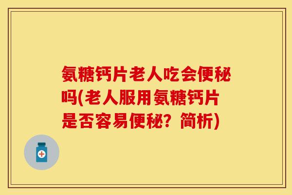 氨糖钙片老人吃会吗(老人服用氨糖钙片是否容易?简析) 氨糖钙片老人吃会吗(老人服用氨糖钙片是否容易?简析)