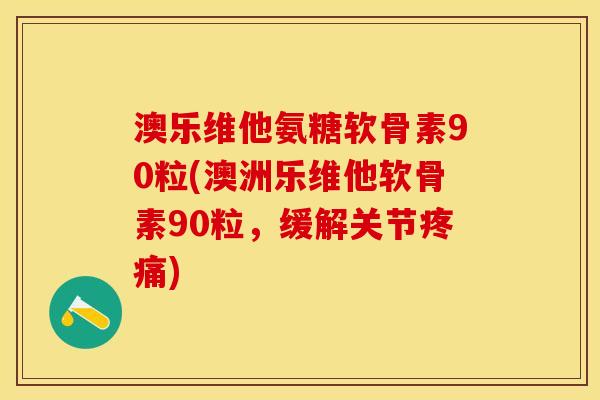 澳乐维他氨糖软骨素90粒(澳洲乐维他软骨素90粒，缓解关节疼痛)