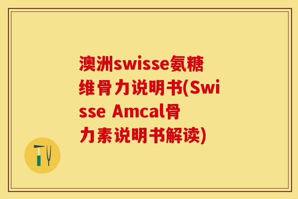 澳洲swisse氨糖维骨力说明书(Swisse Amcal骨力素说明书解读)