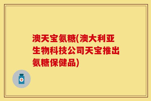 澳天宝氨糖(澳大利亚生物科技公司天宝推出氨糖保健品)