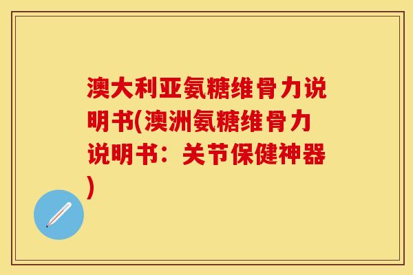 澳大利亚氨糖维骨力说明书(澳洲氨糖维骨力说明书：关节保健神器)