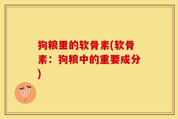 狗粮里的软骨素(软骨素：狗粮中的重要成分)