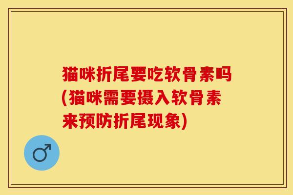 猫咪折尾要吃软骨素吗(猫咪需要摄入软骨素来预防折尾现象)