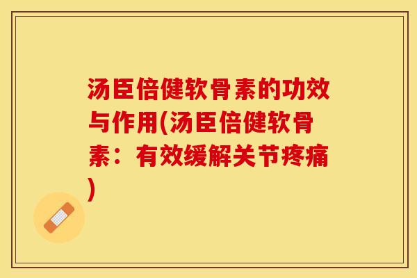 汤臣倍健软骨素的功效与作用(汤臣倍健软骨素：有效缓解关节疼痛)
