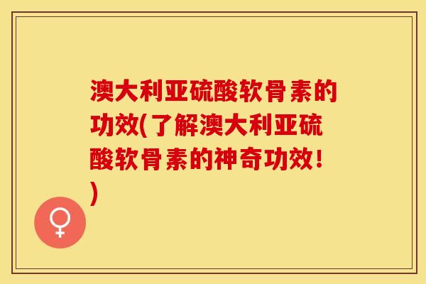 澳大利亚硫酸软骨素的功效(了解澳大利亚硫酸软骨素的神奇功效！)