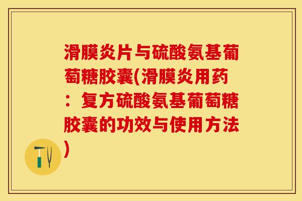滑膜炎片与硫酸氨基葡萄糖胶囊(滑膜炎用药：复方硫酸氨基葡萄糖胶囊的功效与使用方法)
