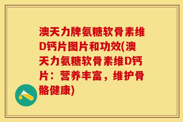 澳天力牌氨糖软骨素维D钙片图片和功效(澳天力氨糖软骨素维D钙片:营养丰富,维护骨骼健康) 澳天力牌氨糖软骨素维D钙片图片和功效(澳天力氨糖软骨素维D钙片:营养丰富,维护骨骼健康)