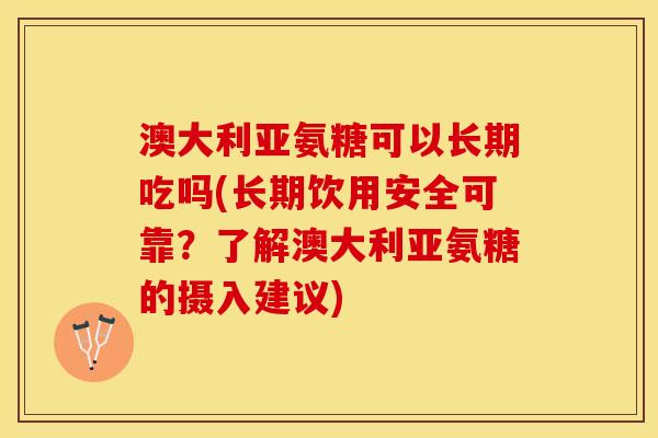 澳大利亚氨糖可以长期吃吗(长期饮用安全可靠？了解澳大利亚氨糖的摄入建议)
