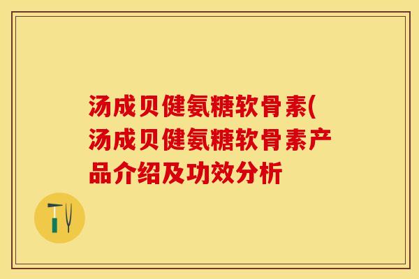 汤成贝健氨糖软骨素(汤成贝健氨糖软骨素产品介绍及功效分析