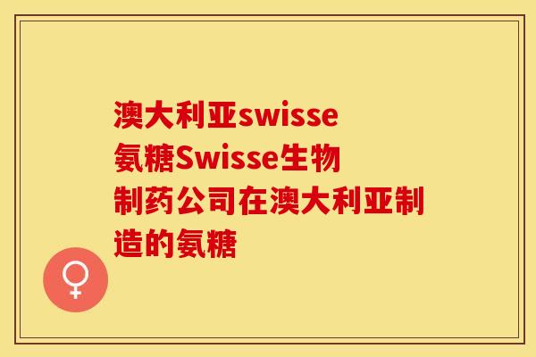 澳大利亚swisse氨糖Swisse生物制药公司在澳大利亚制造的氨糖 澳大利亚swisse氨糖Swisse生物制药公司在澳大利亚制造的氨糖