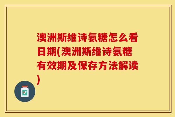 澳洲斯维诗氨糖怎么看日期(澳洲斯维诗氨糖有效期及保存方法解读)