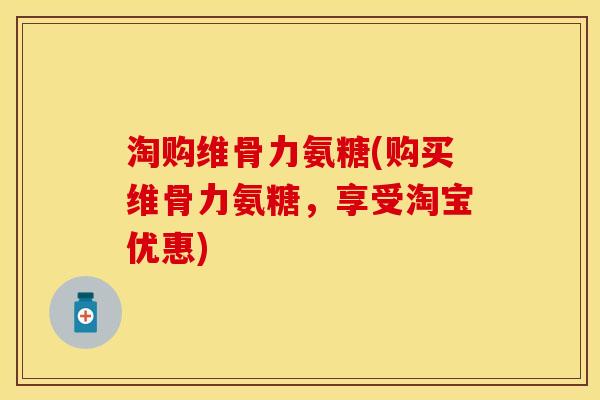 淘购维骨力氨糖(购买维骨力氨糖，享受淘宝优惠)