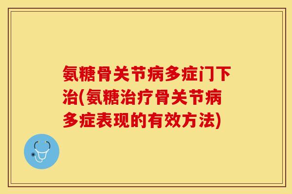 氨糖骨关节病多症门下治(氨糖治疗骨关节病多症表现的有效方法)