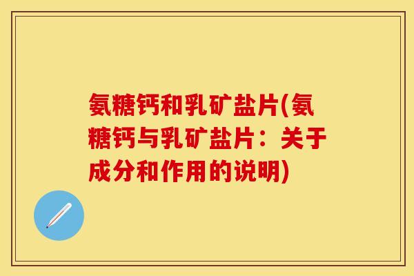 氨糖钙和乳矿盐片(氨糖钙与乳矿盐片：关于成分和作用的说明)