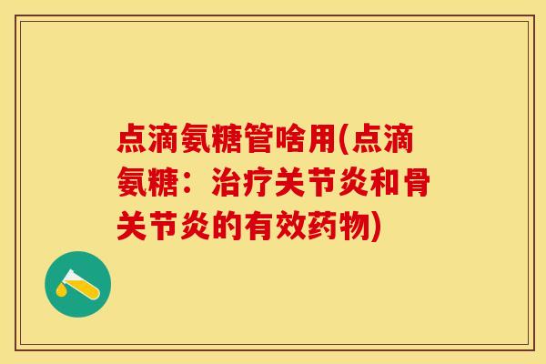 点滴氨糖管啥用(点滴氨糖：治疗关节炎和骨关节炎的有效药物)