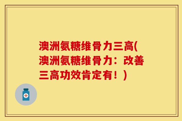 澳洲氨糖维骨力(澳洲氨糖维骨力:改善功效肯定有!) 澳洲氨糖维骨力(澳洲氨糖维骨力:改善功效肯定有!)