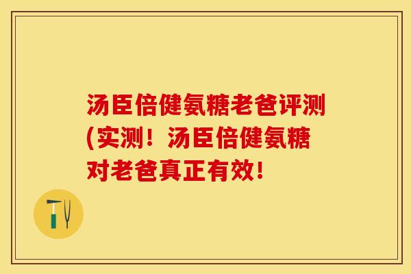 汤臣倍健氨糖老爸评测(实测！汤臣倍健氨糖对老爸真正有效！