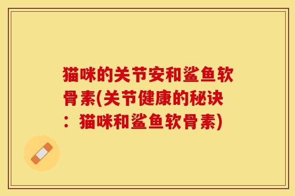 猫咪的关节安和鲨鱼软骨素(关节健康的秘诀：猫咪和鲨鱼软骨素)