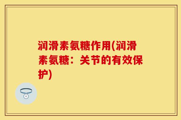 润滑素氨糖作用(润滑素氨糖：关节的有效保护)