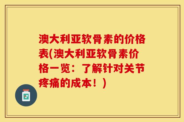 澳大利亚软骨素的价格表(澳大利亚软骨素价格一览：了解针对关节的成本！)