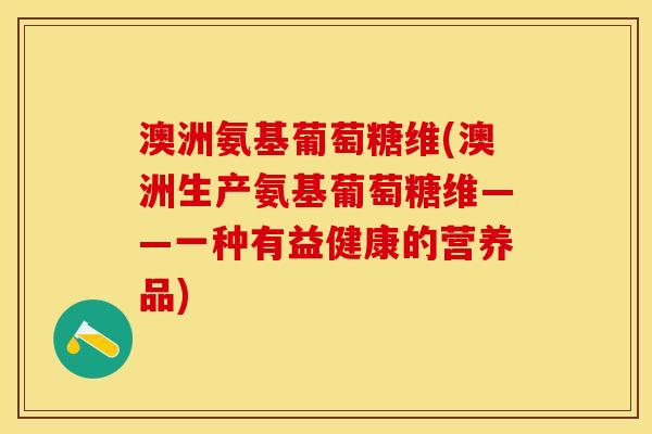 澳洲氨基葡萄糖维(澳洲生产氨基葡萄糖维——一种有益健康的营养品)