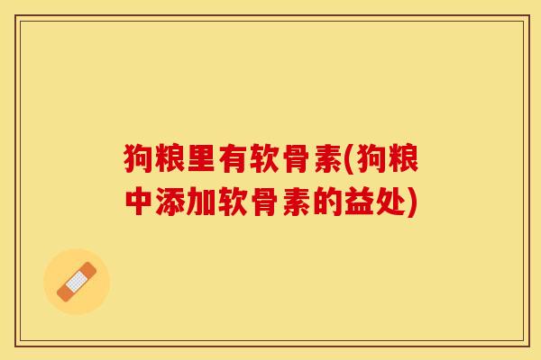 狗粮里有软骨素(狗粮中添加软骨素的益处)