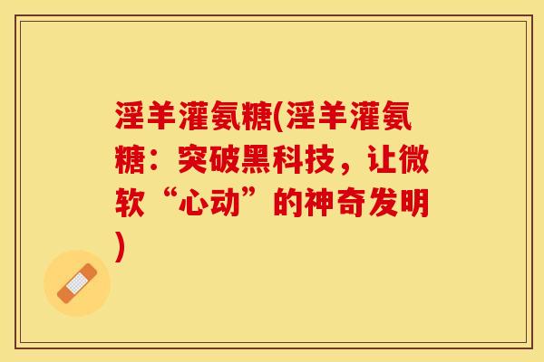 淫羊灌氨糖(淫羊灌氨糖：突破黑科技，让微软“心动”的神奇发明)