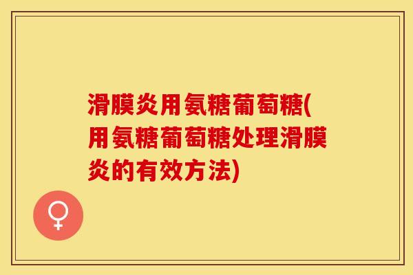 滑膜炎用氨糖葡萄糖(用氨糖葡萄糖处理滑膜炎的有效方法)