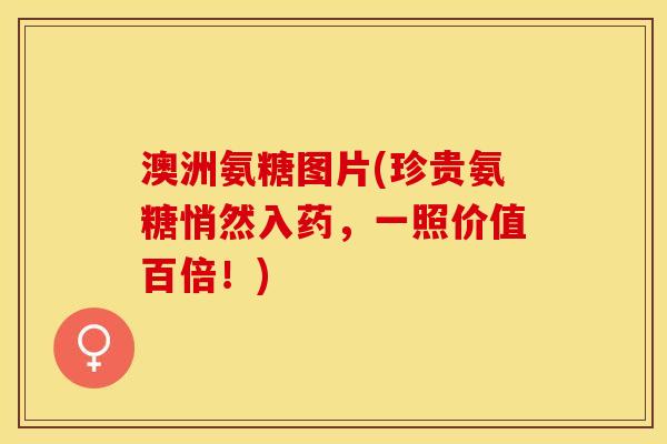 澳洲氨糖图片(珍贵氨糖悄然入药，一照价值百倍！)